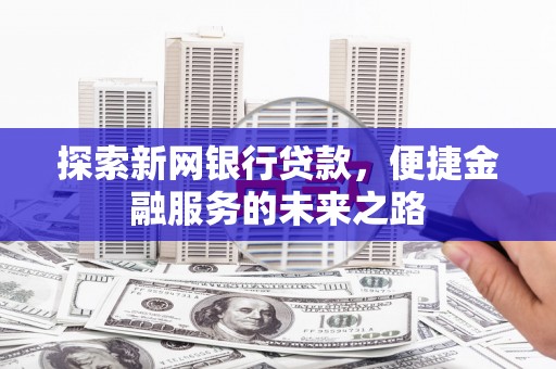 灌阳探索新网银行贷款，便捷金融服务的未来之路