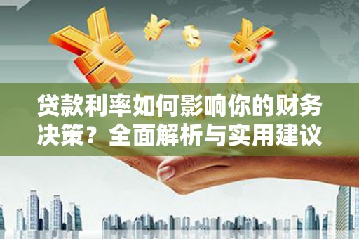 灌阳贷款利率如何影响你的财务决策？全面解析与实用建议