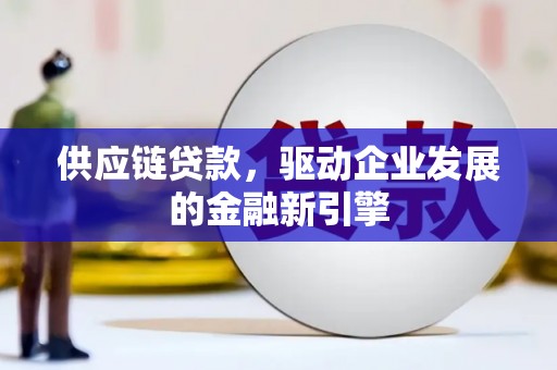 灌阳供应链贷款，驱动企业发展的金融新引擎