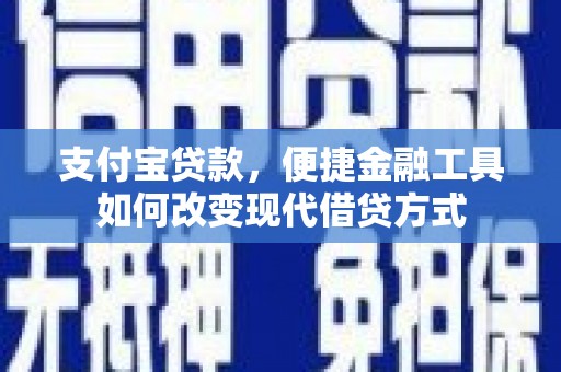 灌阳支付宝贷款，便捷金融工具如何改变现代借贷方式