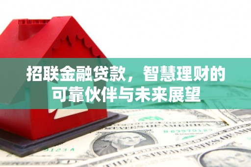 灌阳招联金融贷款，智慧理财的可靠伙伴与未来展望