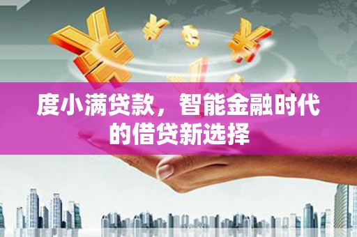 灌阳度小满贷款，智能金融时代的借贷新选择