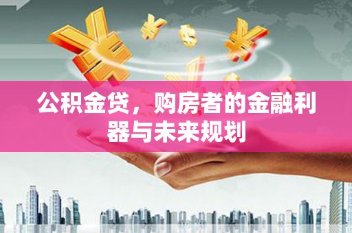灌阳公积金贷，购房者的金融利器与未来规划