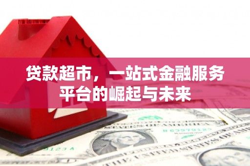 灌阳贷款超市，一站式金融服务平台的崛起与未来