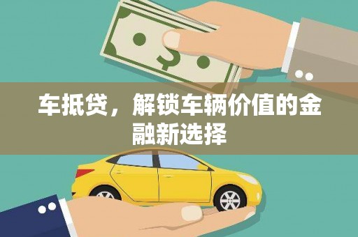 灌阳车抵贷，解锁车辆价值的金融新选择