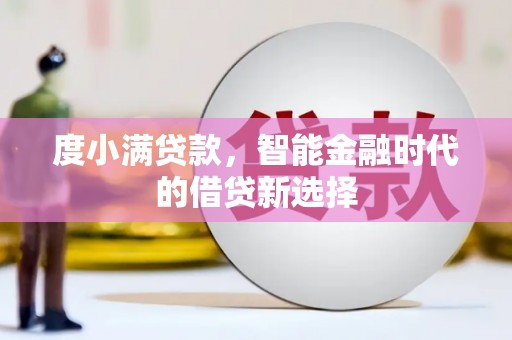 灌阳度小满贷款，智能金融时代的借贷新选择
