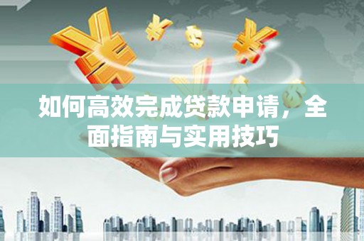 灌阳如何高效完成贷款申请，全面指南与实用技巧