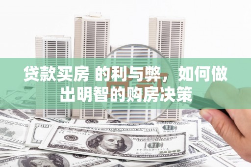 灌阳贷款买房 的利与弊，如何做出明智的购房决策