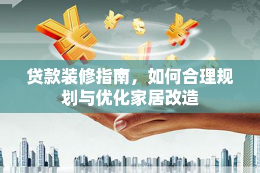 灌阳贷款装修指南，如何合理规划与优化家居改造