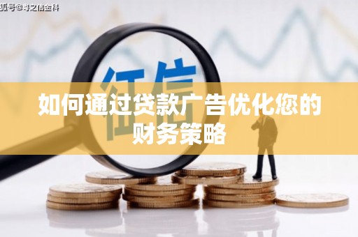 灌阳如何通过贷款广告优化您的财务策略
