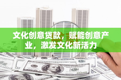 灌阳文化创意贷款，赋能创意产业，激发文化新活力