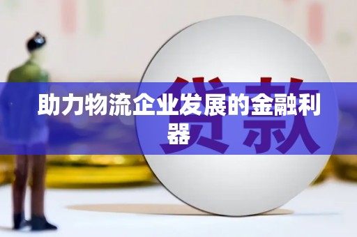 灌阳助力物流企业发展的金融利器