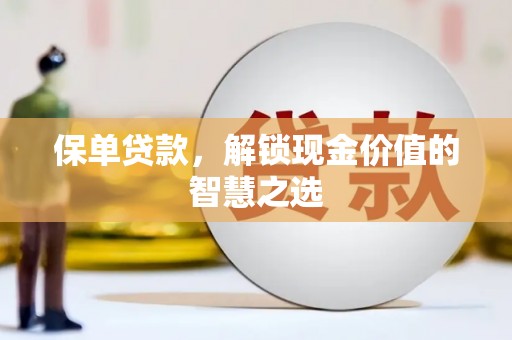 灌阳保单贷款，解锁现金价值的智慧之选