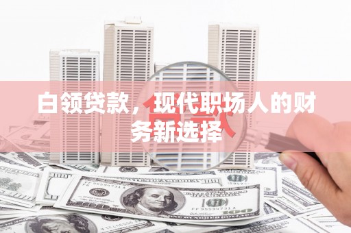 灌阳白领贷款，现代职场人的财务新选择