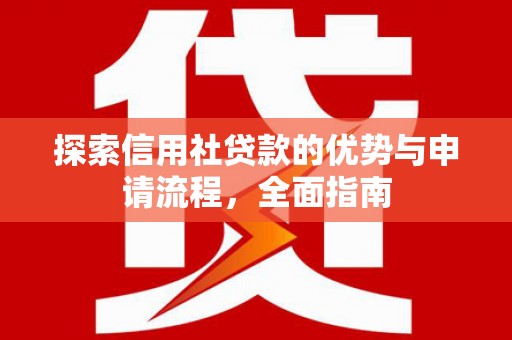 灌阳探索信用社贷款的优势与申请流程，全面指南