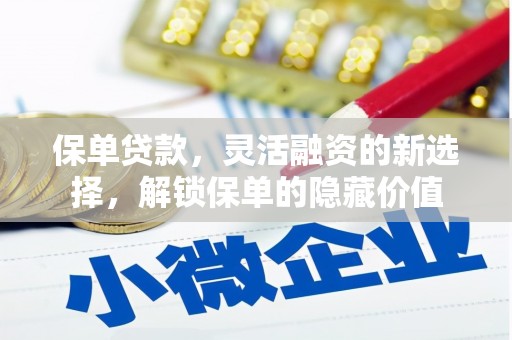 灌阳保单贷款，灵活融资的新选择，解锁保单的隐藏价值