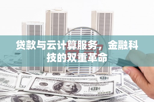 灌阳贷款与云计算服务，金融科技的双重革命