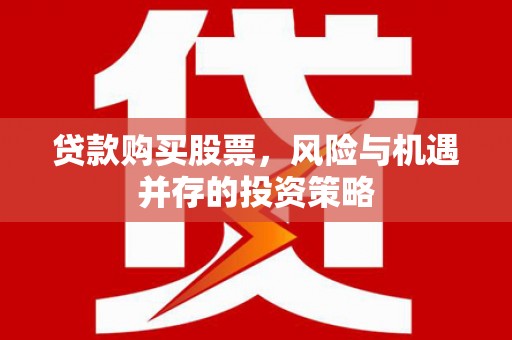 灌阳贷款购买股票，风险与机遇并存的投资策略