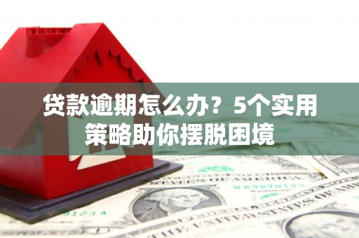 灌阳贷款逾期怎么办？5个实用策略助你摆脱困境