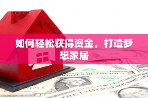 灌阳如何轻松获得资金，打造梦想家居