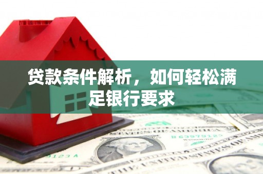 灌阳贷款条件解析，如何轻松满足银行要求