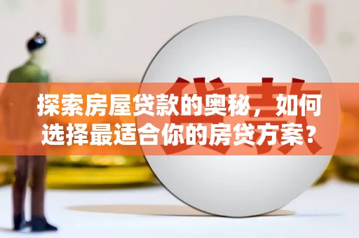 灌阳探索房屋贷款的奥秘，如何选择最适合你的房贷方案？