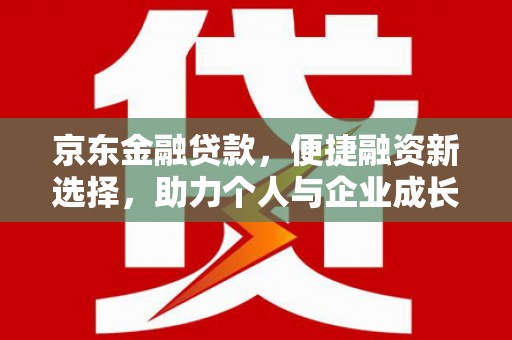 灌阳京东金融贷款，便捷融资新选择，助力个人与企业成长