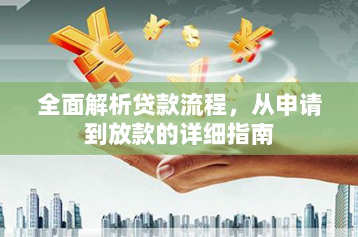 灌阳全面解析贷款流程，从申请到放款的详细指南