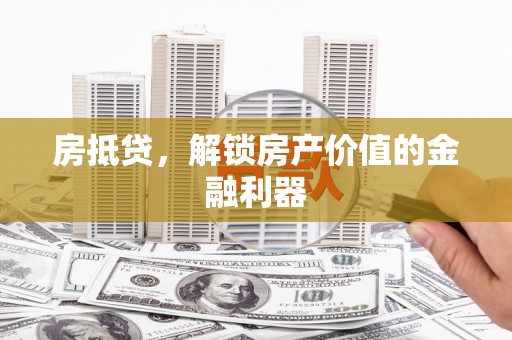灌阳房抵贷，解锁房产价值的金融利器
