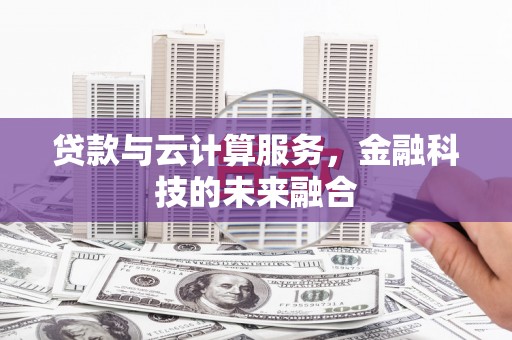 灌阳贷款与云计算服务，金融科技的未来融合