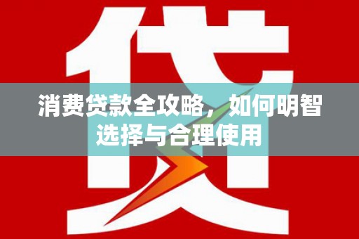灌阳消费贷款全攻略，如何明智选择与合理使用