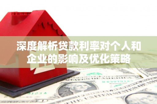 灌阳深度解析贷款利率对个人和企业的影响及优化策略