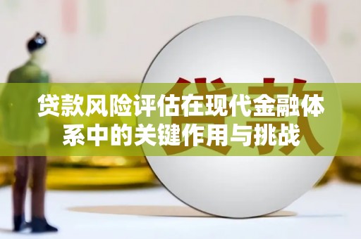 灌阳贷款风险评估在现代金融体系中的关键作用与挑战
