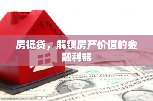 灌阳房抵贷，解锁房产价值的金融利器