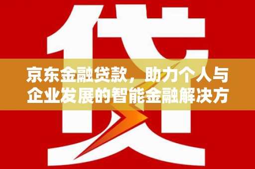 灌阳京东金融贷款，助力个人与企业发展的智能金融解决方案