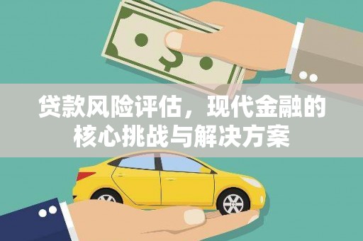 灌阳贷款风险评估，现代金融的核心挑战与解决方案