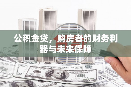 灌阳公积金贷，购房者的财务利器与未来保障