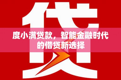 灌阳度小满贷款，智能金融时代的借贷新选择