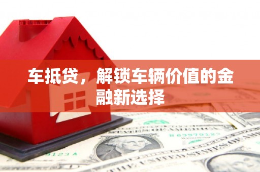 灌阳车抵贷，解锁车辆价值的金融新选择