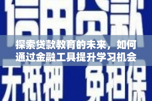 灌阳探索贷款教育的未来，如何通过金融工具提升学习机会