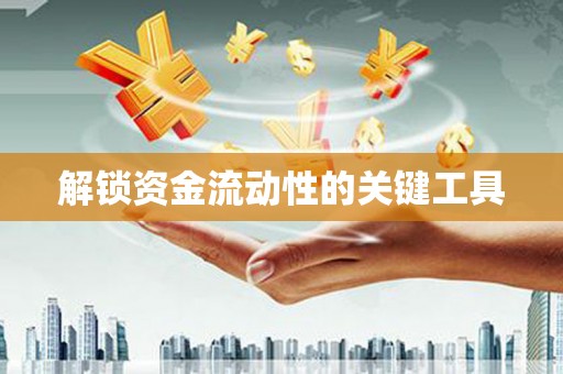 灌阳解锁资金流动性的关键工具