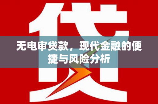 灌阳无电审贷款，现代金融的便捷与风险分析