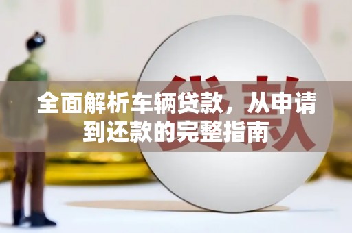 灌阳全面解析车辆贷款，从申请到还款的完整指南