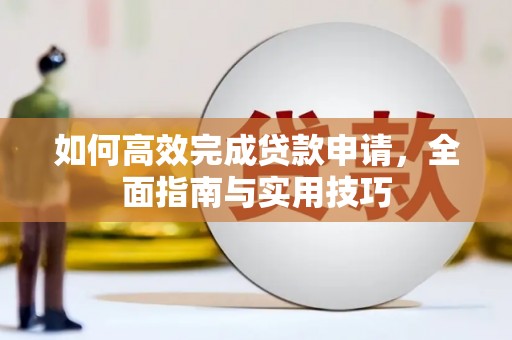 灌阳如何高效完成贷款申请，全面指南与实用技巧