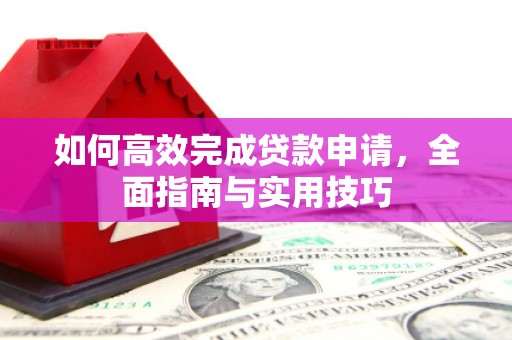 灌阳如何高效完成贷款申请，全面指南与实用技巧
