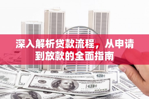 灌阳深入解析贷款流程，从申请到放款的全面指南