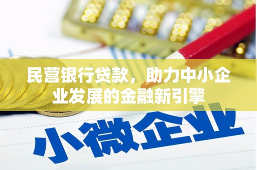 灌阳民营银行贷款，助力中小企业发展的金融新引擎