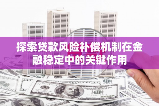 灌阳探索贷款风险补偿机制在金融稳定中的关键作用