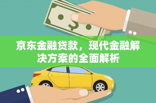 灌阳京东金融贷款，现代金融解决方案的全面解析