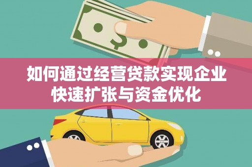 灌阳如何通过经营贷款实现企业快速扩张与资金优化
